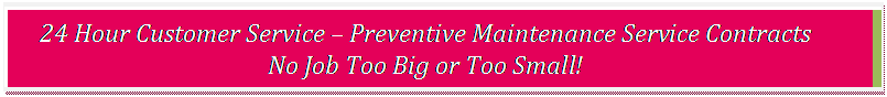 Text Box: 24 Hour Customer Service � Preventive Maintenance Service Contracts No Job Too Big or Too Small!